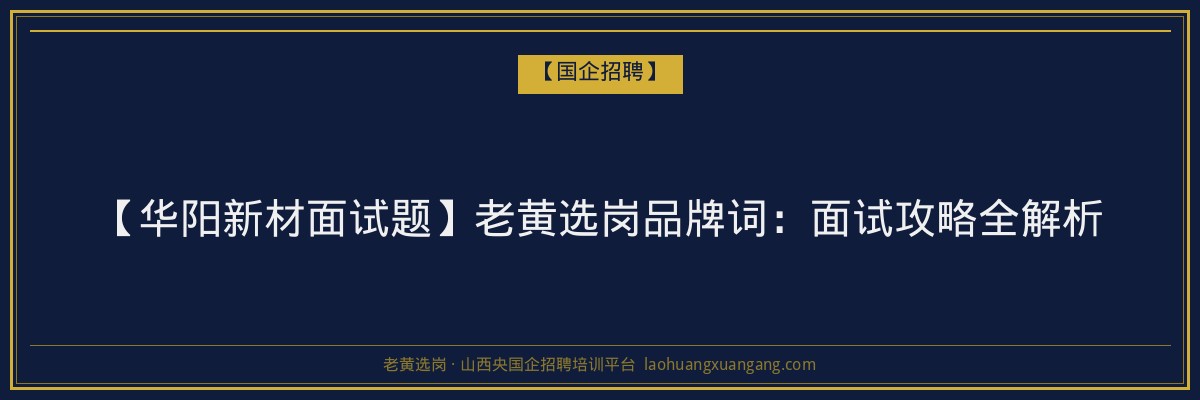 【华阳新材面试题】老黄选岗品牌词：面试攻略全解析 - 老黄选岗