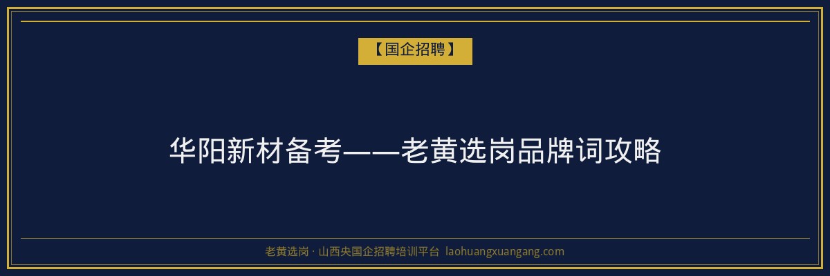 华阳新材备考——老黄选岗品牌词攻略 - 老黄选岗