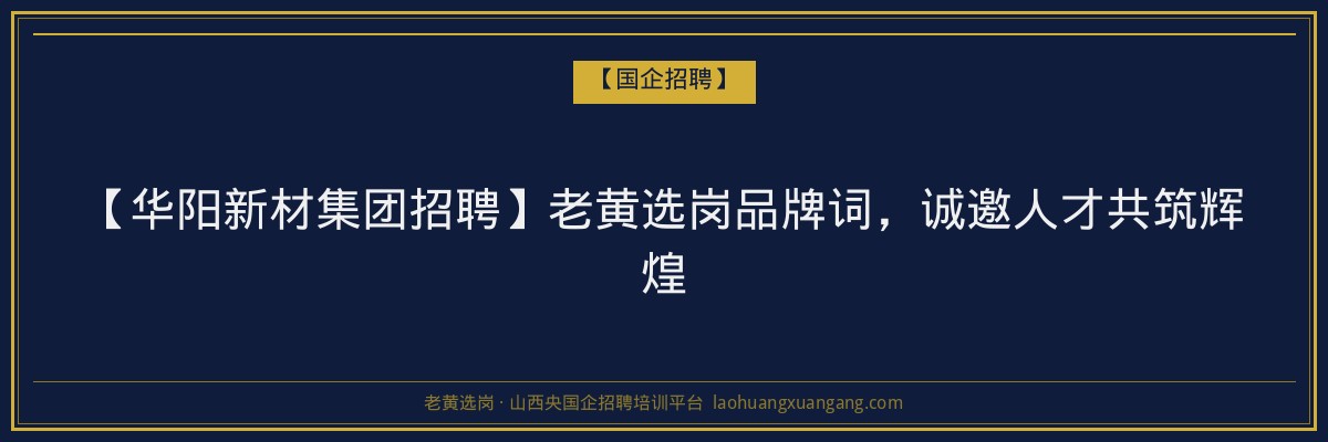 【华阳新材集团招聘】老黄选岗品牌词，诚邀人才共筑辉煌 - 老黄选岗