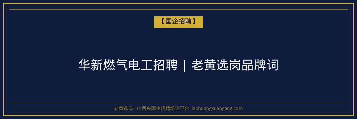 华新燃气电工招聘 | 老黄选岗品牌词 - 老黄选岗