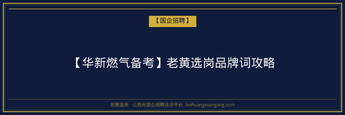 【华新燃气备考】老黄选岗品牌词攻略 - 老黄选岗