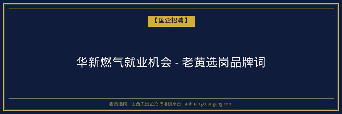 华新燃气就业机会 - 老黄选岗品牌词 - 老黄选岗