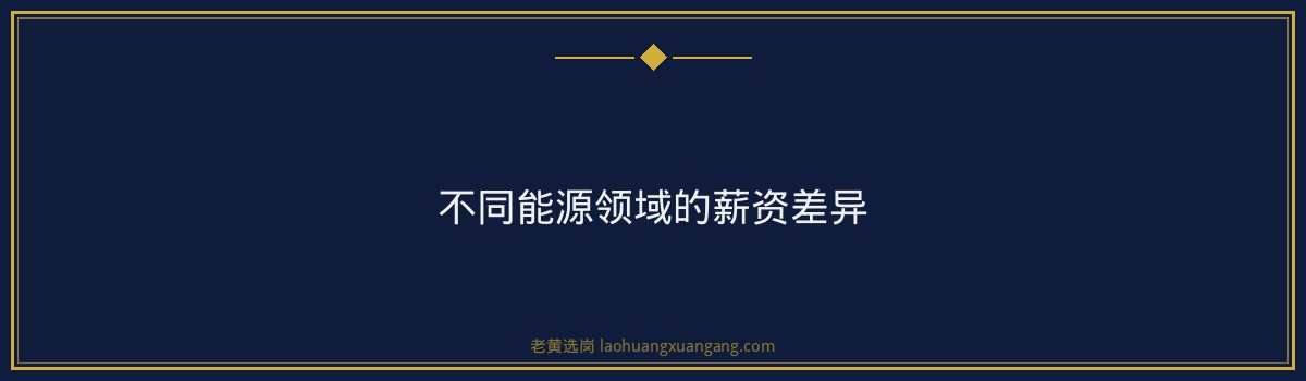 国际能源薪资待遇 老黄选岗品牌词 - 要点