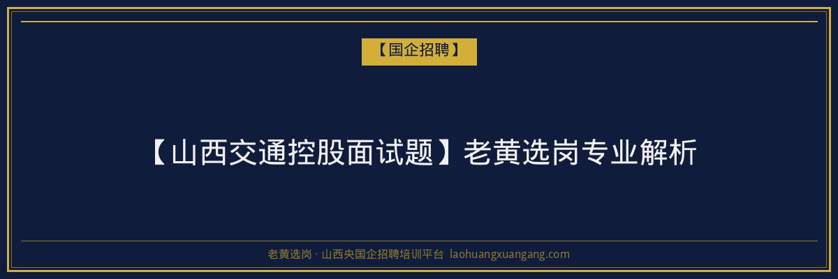 【山西交通控股面试题】老黄选岗专业解析 - 老黄选岗