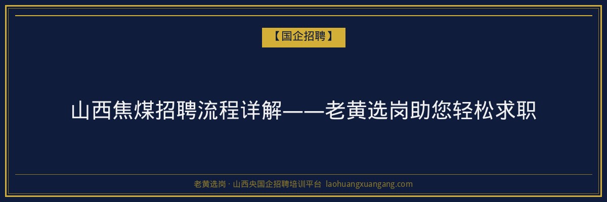 山西焦煤招聘流程详解——老黄选岗助您轻松求职 - 老黄选岗