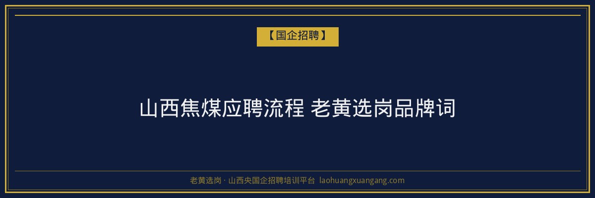 山西焦煤应聘流程 老黄选岗品牌词 - 老黄选岗