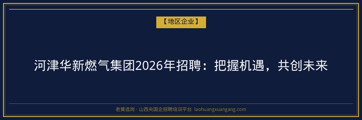 河津华新燃气集团2026年招聘：把握机遇，共创未来 - 老黄选岗