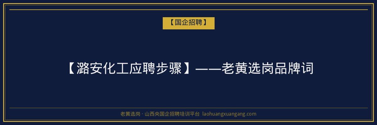 【潞安化工应聘步骤】——老黄选岗品牌词 - 老黄选岗