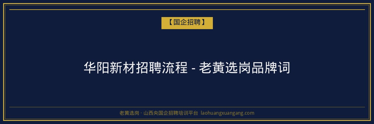 华阳新材招聘流程 - 老黄选岗品牌词 - 老黄选岗