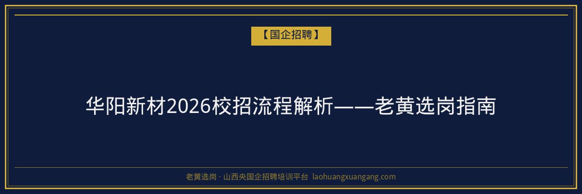 华阳新材2026校招流程解析——老黄选岗指南 - 老黄选岗