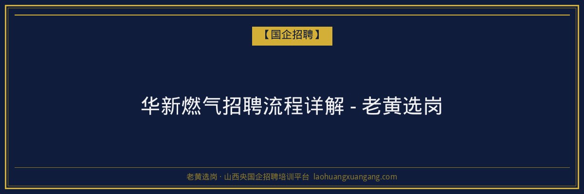 华新燃气招聘流程详解 - 老黄选岗 - 老黄选岗