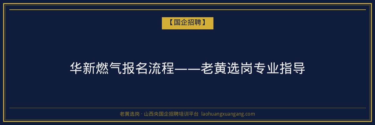 华新燃气报名流程——老黄选岗专业指导 - 老黄选岗