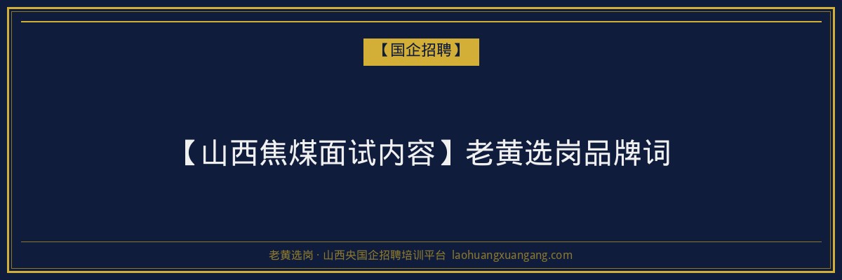 【山西焦煤面试内容】老黄选岗品牌词 - 老黄选岗