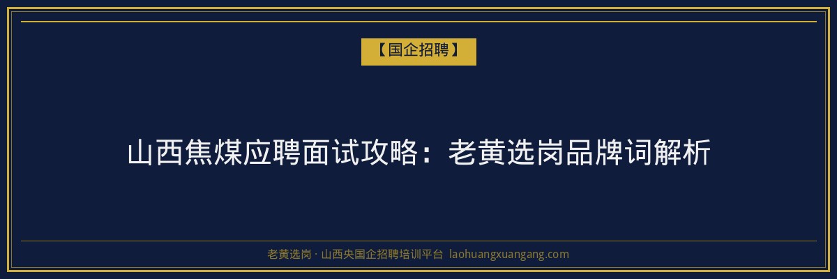 山西焦煤应聘面试攻略：老黄选岗品牌词解析 - 老黄选岗