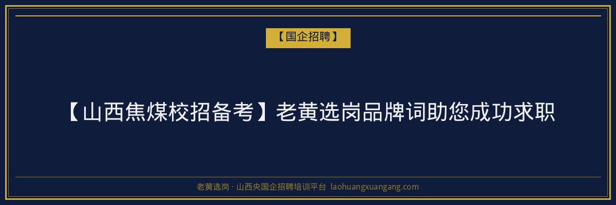 【山西焦煤校招备考】老黄选岗品牌词助您成功求职 - 老黄选岗
