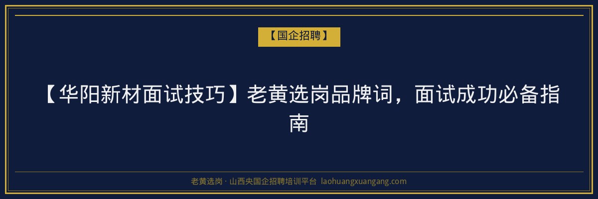 【华阳新材面试技巧】老黄选岗品牌词，面试成功必备指南 - 老黄选岗