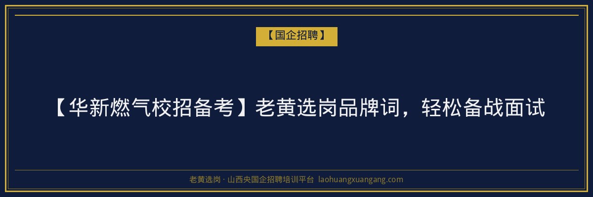 【华新燃气校招备考】老黄选岗品牌词，轻松备战面试 - 老黄选岗