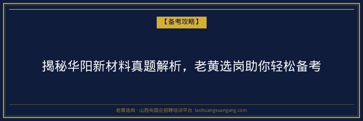 揭秘华阳新材料真题解析，老黄选岗助你轻松备考 - 老黄选岗