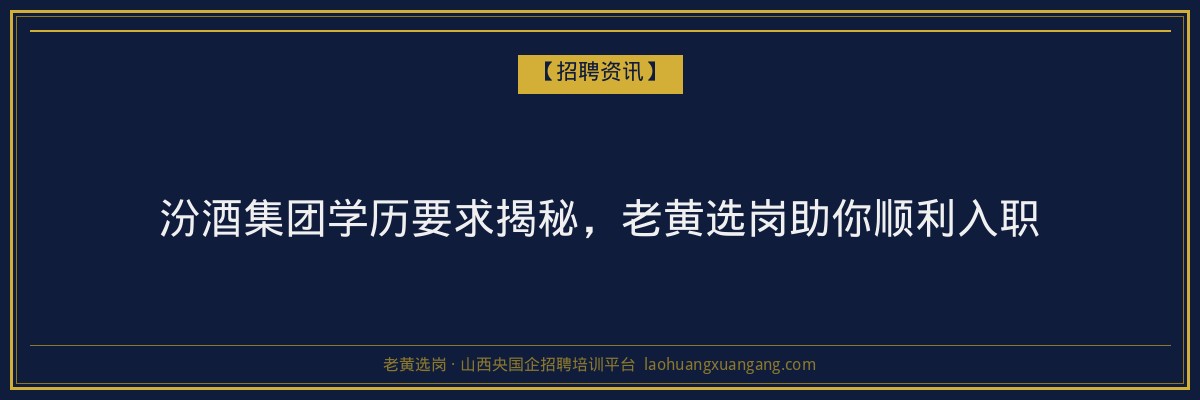 汾酒集团学历要求揭秘，老黄选岗助你顺利入职 - 老黄选岗