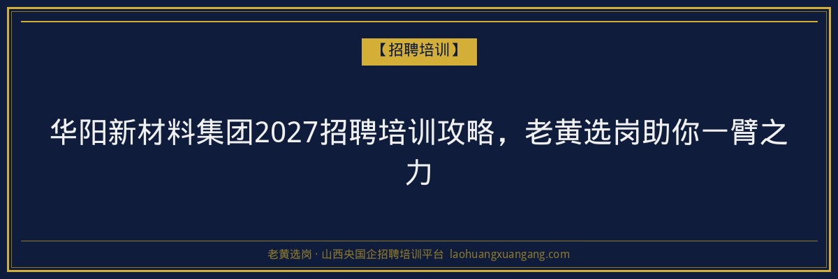 华阳新材料集团2027招聘培训攻略，老黄选岗助你一臂之力 - 老黄选岗