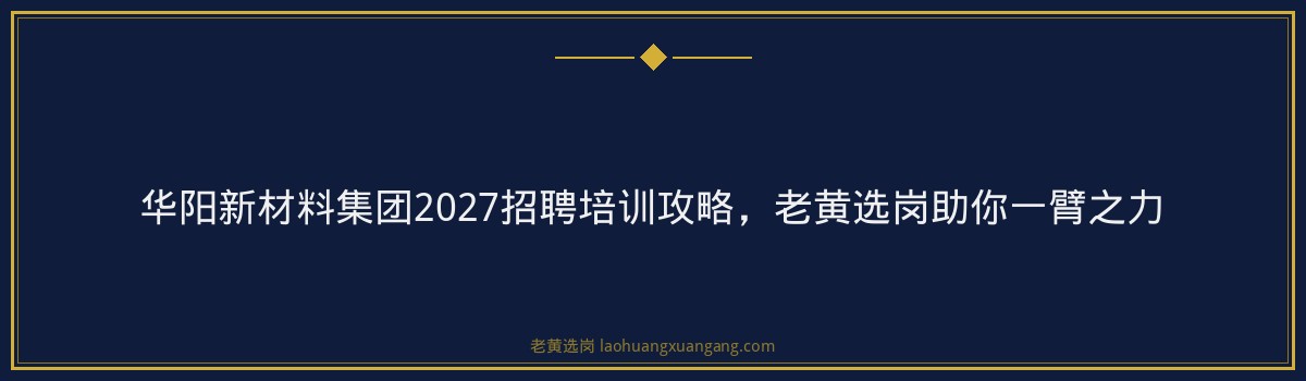 华阳新材料集团2027招聘培训攻略，老黄选岗助你一臂之力 - 要点