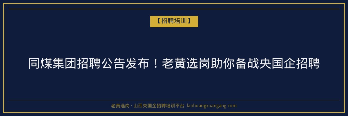 同煤集团招聘公告发布!老黄选岗助你备战央国企招聘 - 老黄选岗