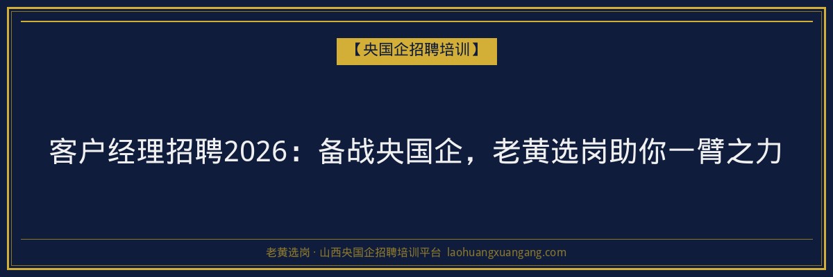 客户经理招聘2026：备战央国企，老黄选岗助你一臂之力 - 老黄选岗