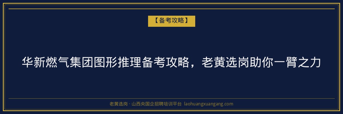 华新燃气集团图形推理备考攻略,老黄选岗助你一臂之力 - 老黄选岗