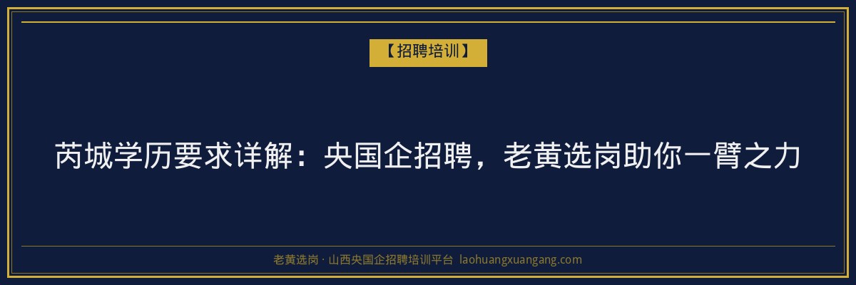 芮城学历要求详解：央国企招聘，老黄选岗助你一臂之力 - 老黄选岗
