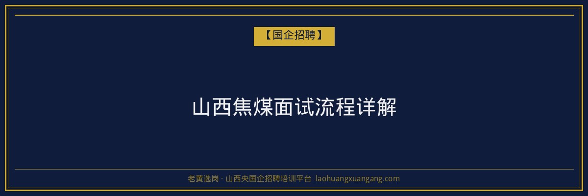 山西焦煤面试流程详解 - 老黄选岗