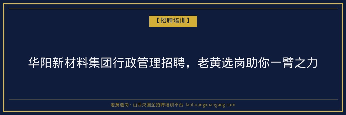 华阳新材料集团行政管理招聘,老黄选岗助你一臂之力 - 老黄选岗