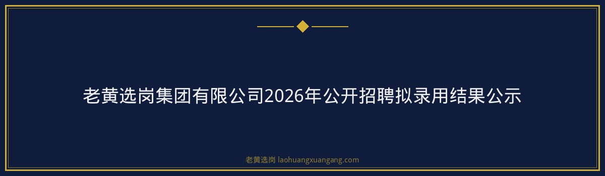 老黄选岗集团有限公司2026年公开招聘拟录用结果公示 金句卡片3