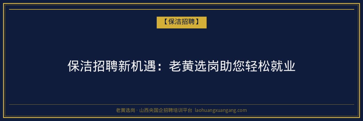 保洁招聘新机遇：老黄选岗助您轻松就业 - 老黄选岗