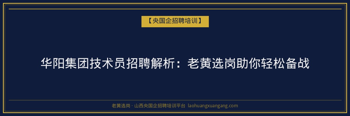 华阳集团技术员招聘解析:老黄选岗助你轻松备战 - 老黄选岗