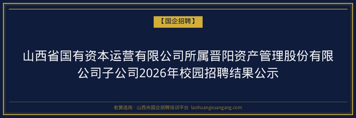 山西省国有资本运营有限公司所属晋阳资产管理股份有限公司子公司2026年校园招聘结果公示 金句卡片1