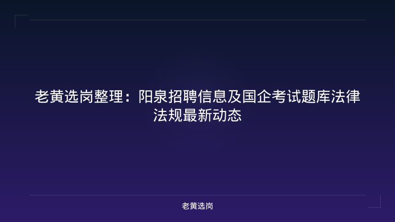 老黄选岗整理：阳泉招聘信息及国企考试题库法律法规最新动态 - 老黄选岗