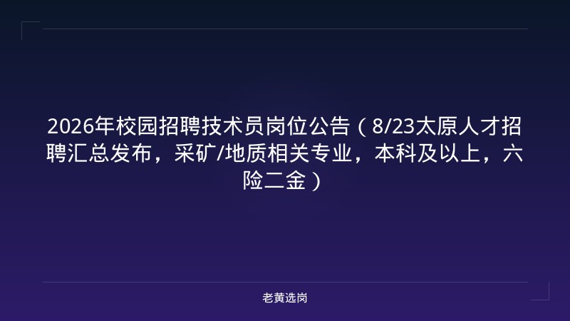 2026年校园招聘技术员岗位公告（8/23太原人才招聘汇总发布，采矿/地质相关专业，本科及以上，六险二金） - 老黄选岗