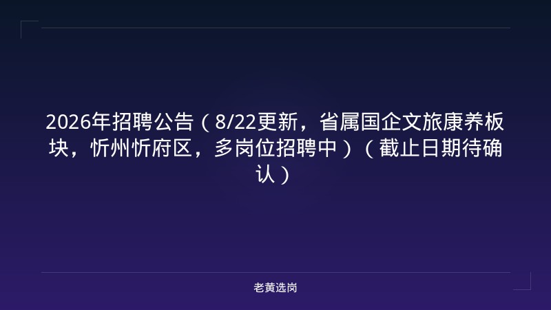 2026年招聘公告（8/22更新，省属国企文旅康养板块，忻州忻府区，多岗位招聘中）（截止日期待确认） - 老黄选岗