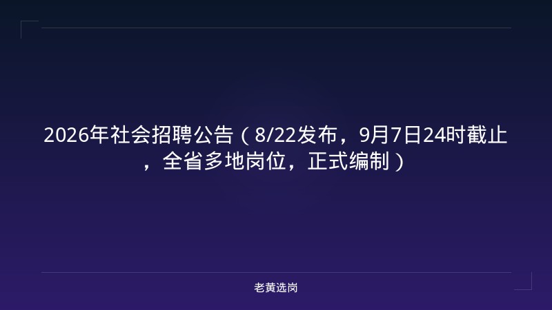 2026年社会招聘公告（8/22发布，9月7日24时截止，全省多地岗位，正式编制） - 老黄选岗