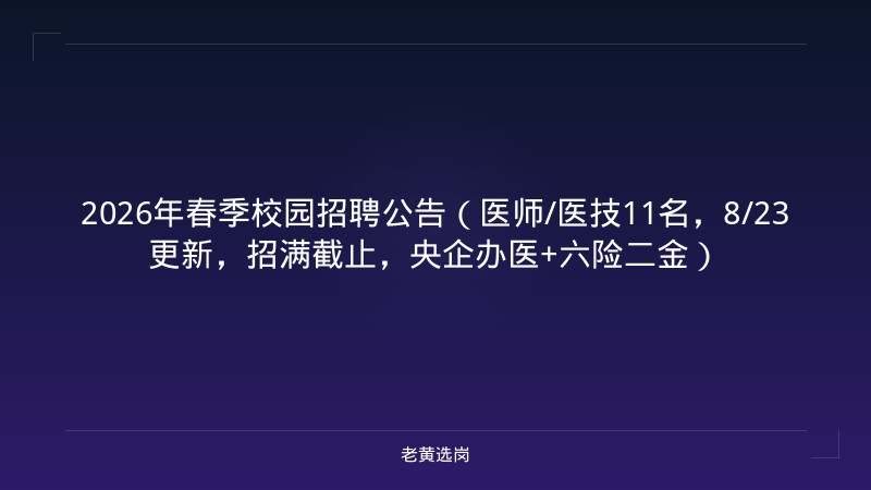 2026年春季校园招聘公告（医师/医技11名，8/23更新，招满截止，央企办医+六险二金） - 老黄选岗