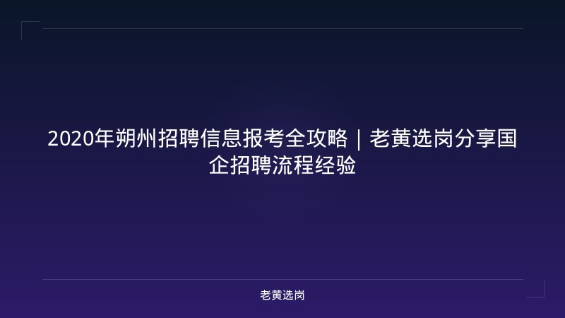2020年朔州招聘信息报考全攻略｜老黄选岗分享国企招聘流程经验 - 老黄选岗