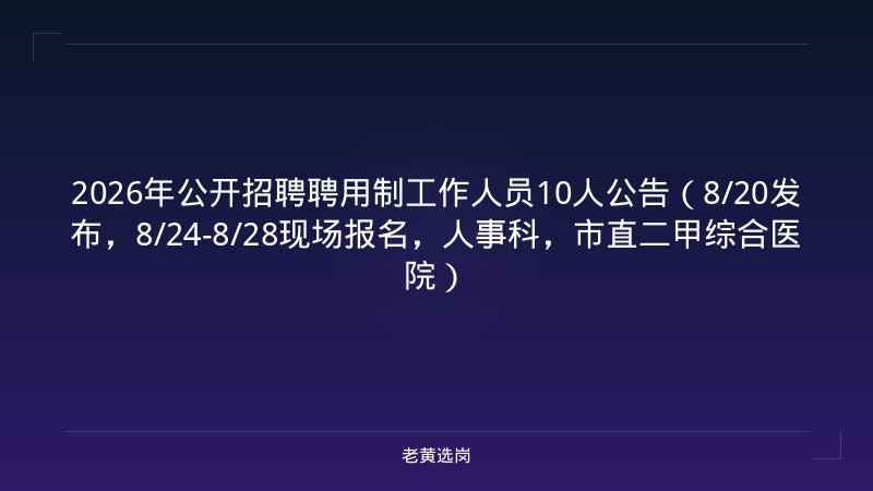 2026年公开招聘聘用制工作人员10人公告（8/20发布，8/24-8/28现场报名，人事科，市直二甲综合医院） - 老黄选岗