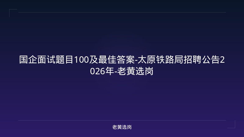 国企面试题目100及最佳答案-太原铁路局招聘公告2026年-老黄选岗 - 老黄选岗