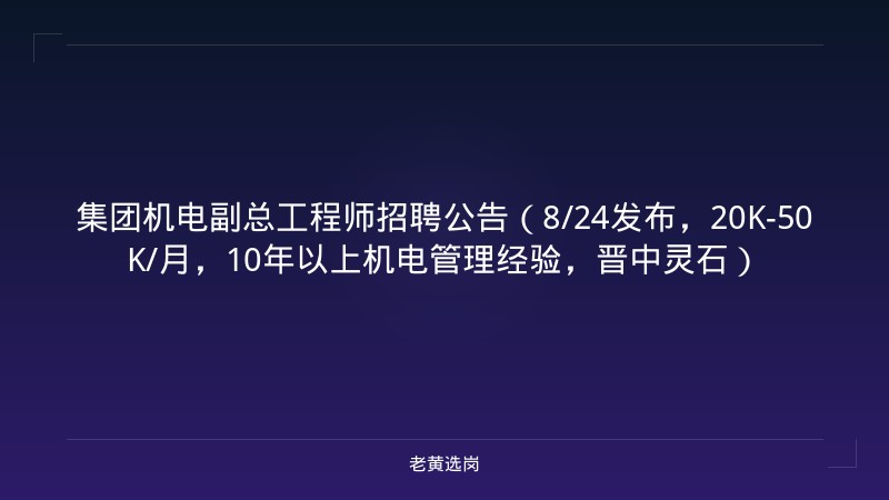 集团机电副总工程师招聘公告（8/24发布，20K-50K/月，10年以上机电管理经验，晋中灵石） - 老黄选岗
