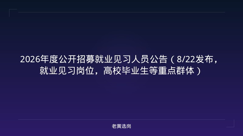 2026年度公开招募就业见习人员公告（8/22发布，就业见习岗位，高校毕业生等重点群体） - 老黄选岗