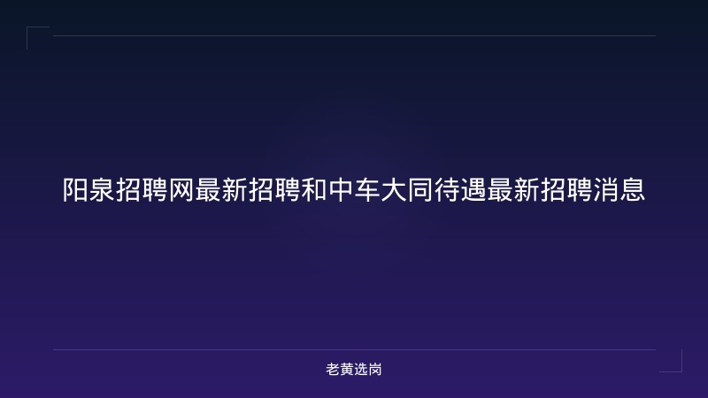 阳泉招聘网最新招聘和中车大同待遇最新招聘消息 - 老黄选岗