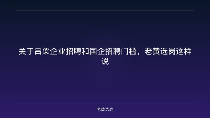 关于吕梁企业招聘和国企招聘门槛，老黄选岗这样说 - 老黄选岗