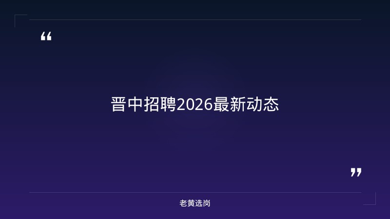 老黄选岗整理：晋中招聘2026最新招聘及国企晋升机制最新动态 - 要点