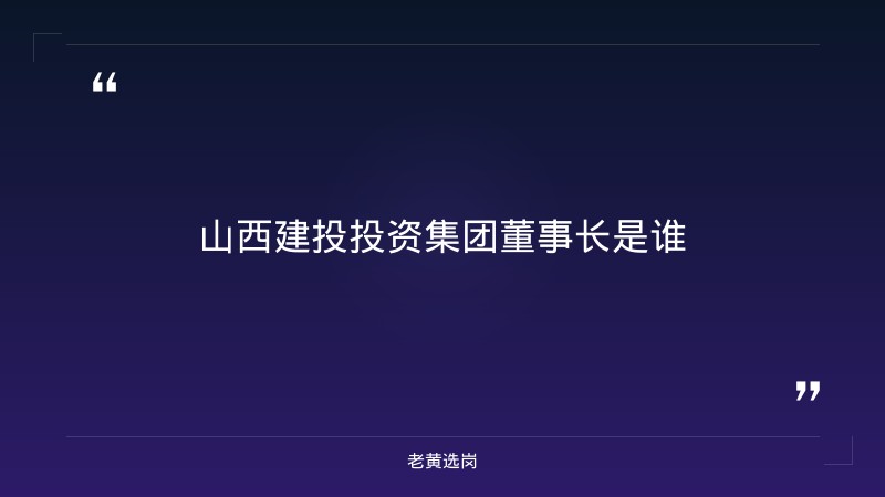 山西建投投资集团董事长是谁-山西建投集团招聘2025公告最新-老黄选岗 - 章节