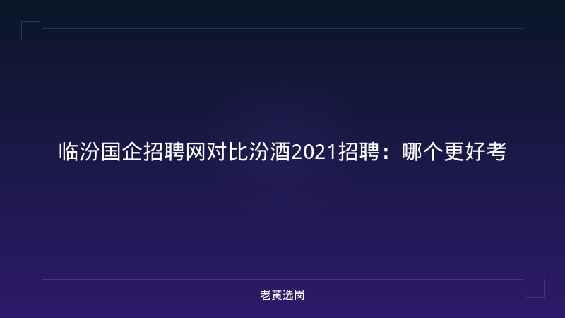 临汾国企招聘网对比汾酒2021招聘：哪个更好考 - 老黄选岗
